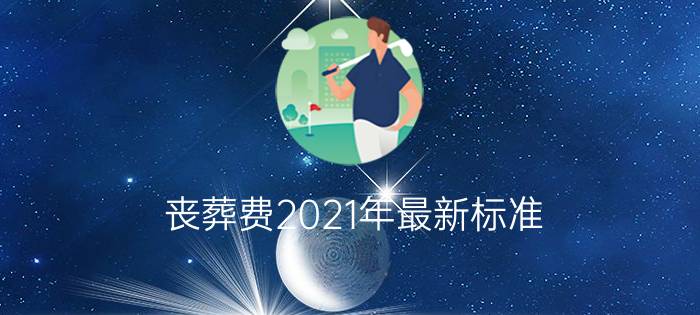 丧葬费2021年最新标准 - 2021年抚恤金发放标准表